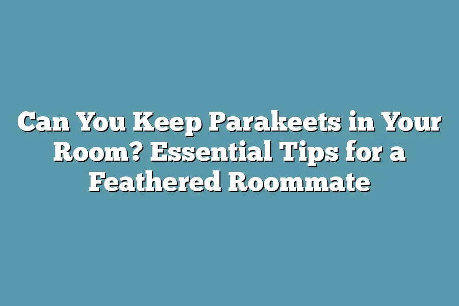 Can You Keep Parakeets in Your Room? Essential Tips for a Feathered Roommate