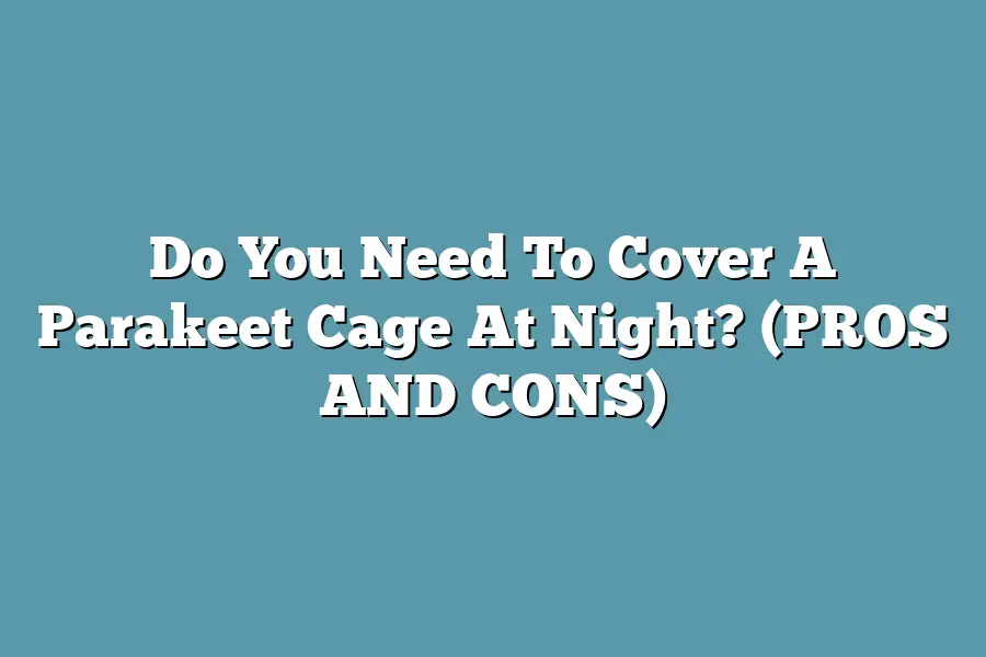 Do You Need To Cover A Parakeet Cage At Night? (PROS AND CONS)