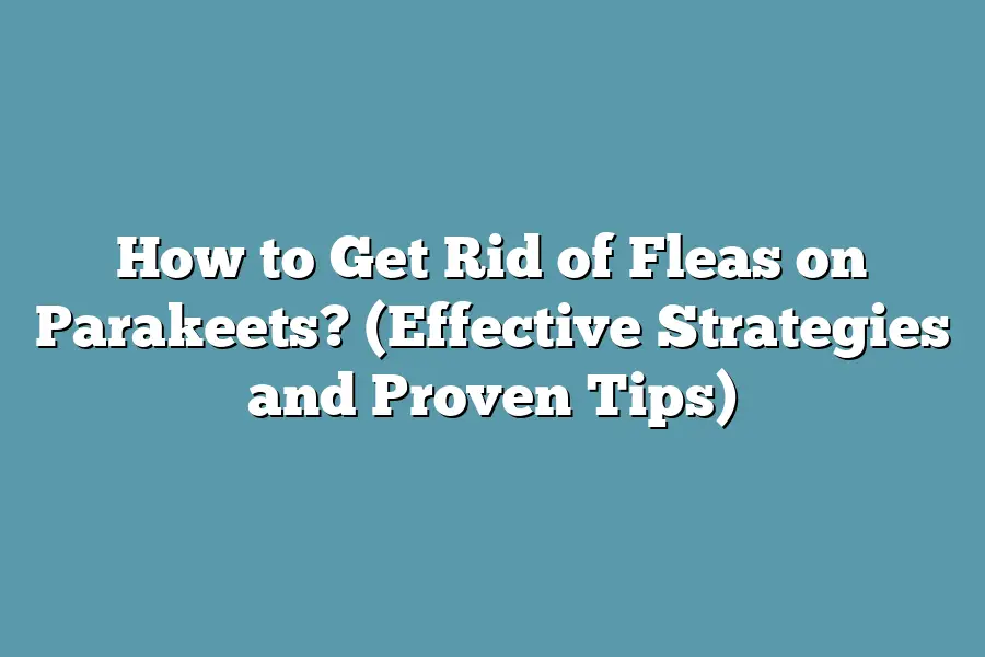 How to Get Rid of Fleas on Parakeets? (Effective Strategies and Proven Tips)