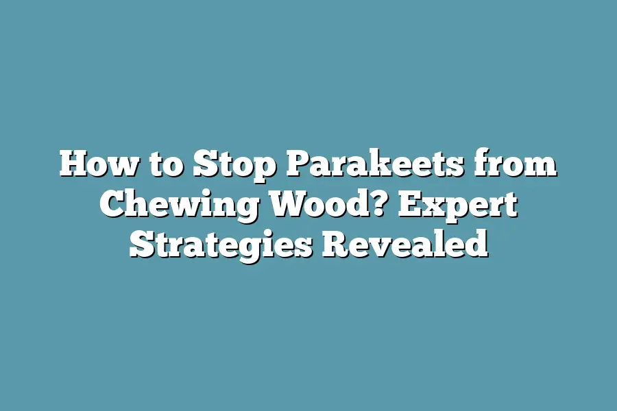 How to Stop Parakeets from Chewing Wood? Expert Strategies Revealed