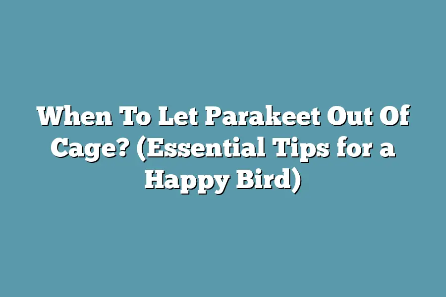 When To Let Parakeet Out Of Cage? (Essential Tips for a Happy Bird)