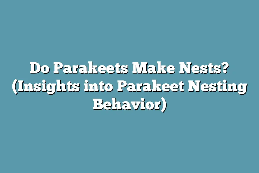 Do Parakeets Make Nests? (Insights into Parakeet Nesting Behavior)