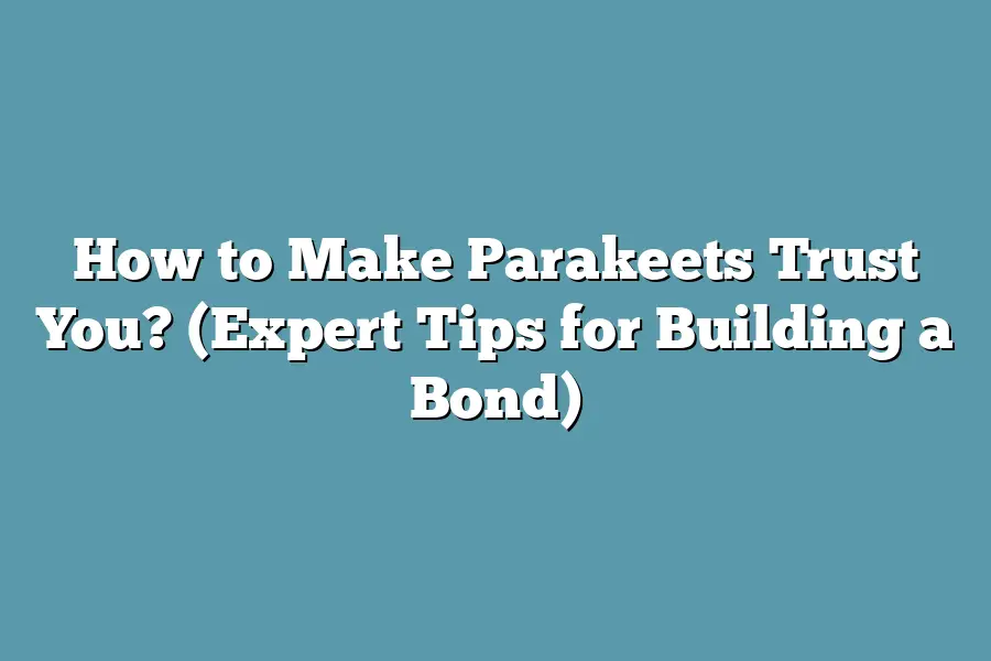 How to Make Parakeets Trust You? (Expert Tips for Building a Bond)