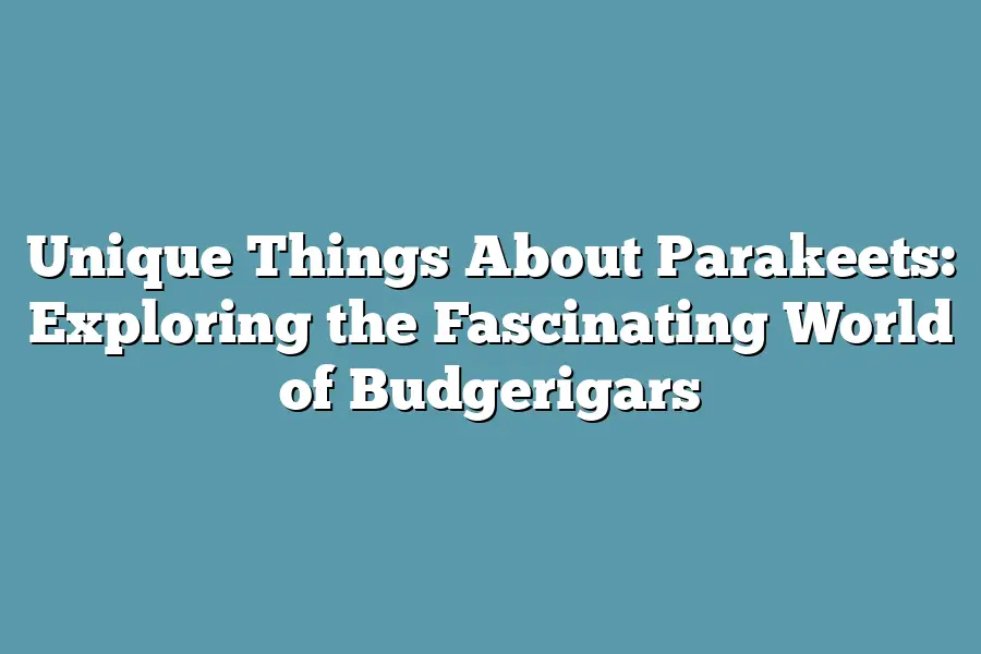 Unique Things About Parakeets: Exploring the Fascinating World of Budgerigars