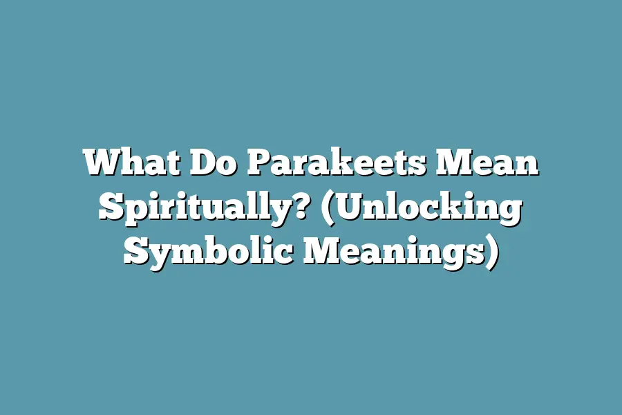 What Do Parakeets Mean Spiritually? (Unlocking Symbolic Meanings)