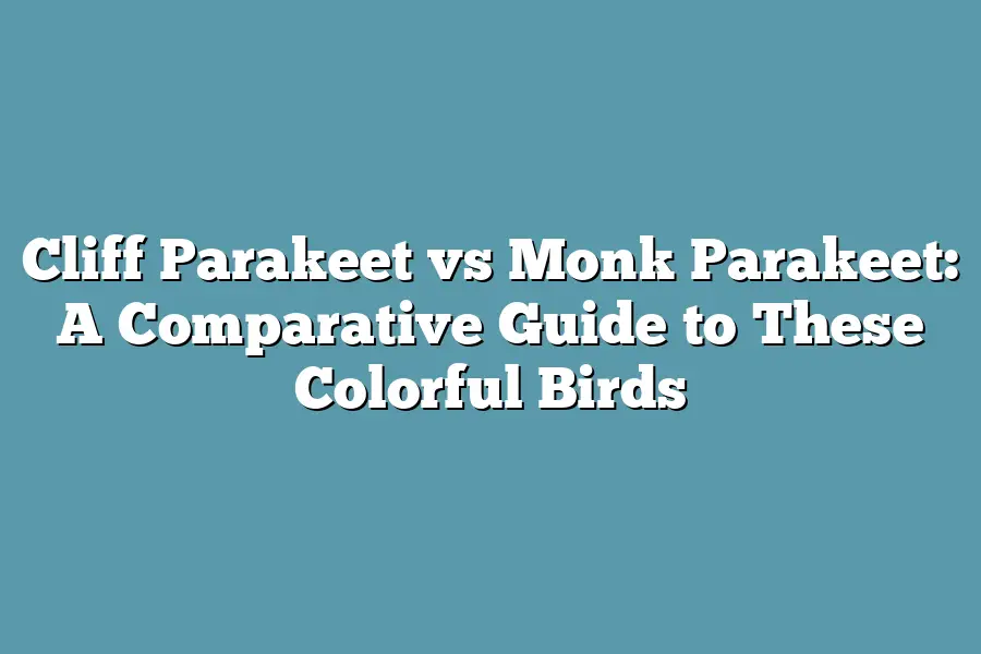 Cliff Parakeet vs Monk Parakeet: A Comparative Guide to These Colorful Birds