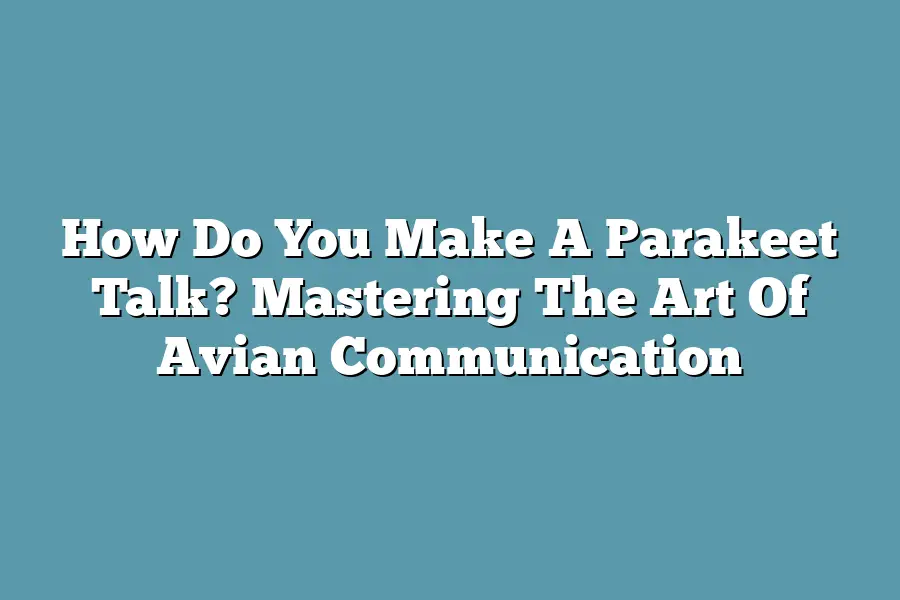 How Do You Make A Parakeet Talk? Mastering The Art Of Avian Communication