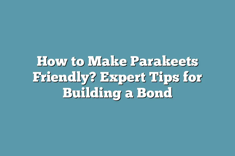 How to Make Parakeets Friendly? Expert Tips for Building a Bond