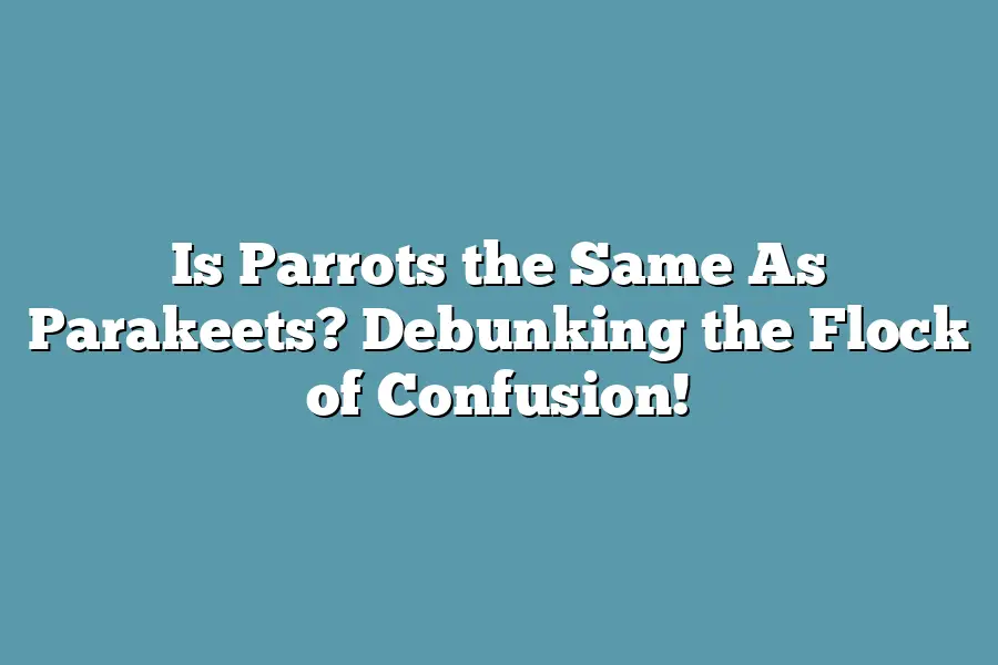 Is Parrots the Same As Parakeets? Debunking the Flock of Confusion!